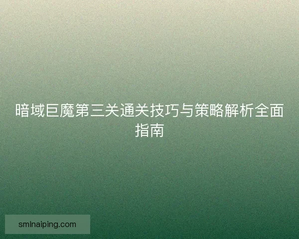 暗域巨魔第三关通关技巧与策略解析全面指南