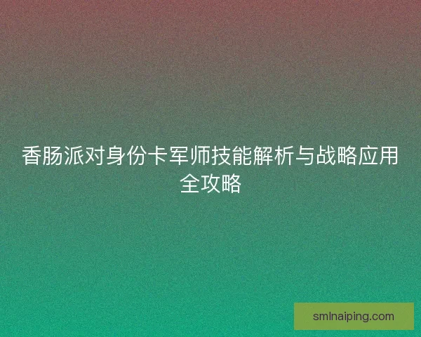 香肠派对身份卡军师技能解析与战略应用全攻略