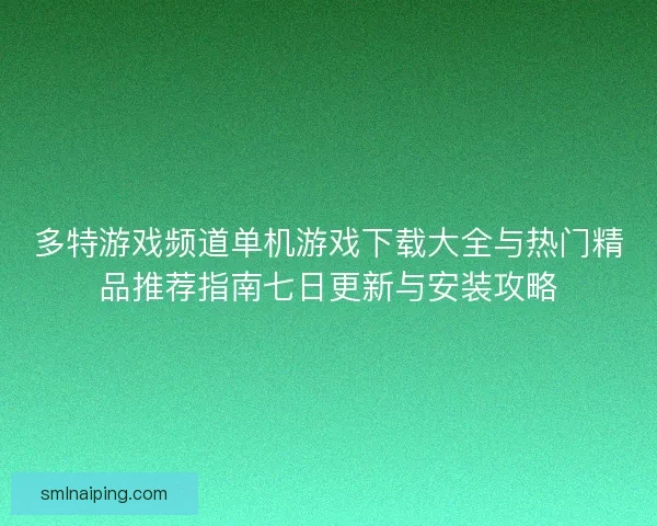 多特游戏频道单机游戏下载大全与热门精品推荐指南七日更新与安装攻略