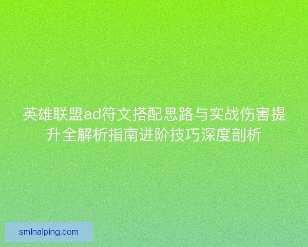 英雄联盟ad符文搭配思路与实战伤害提升全解析指南进阶技巧深度剖析