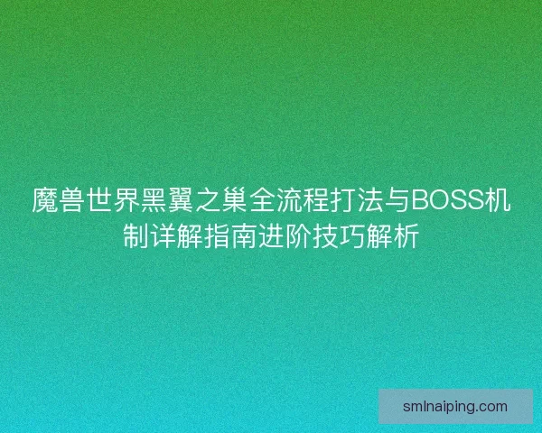 魔兽世界黑翼之巢全流程打法与BOSS机制详解指南进阶技巧解析