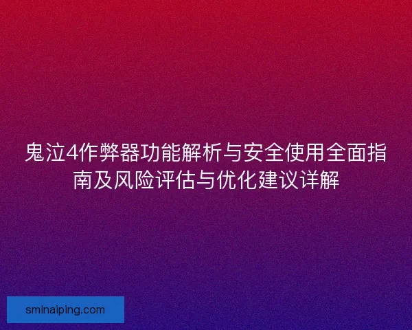鬼泣4作弊器功能解析与安全使用全面指南及风险评估与优化建议详解