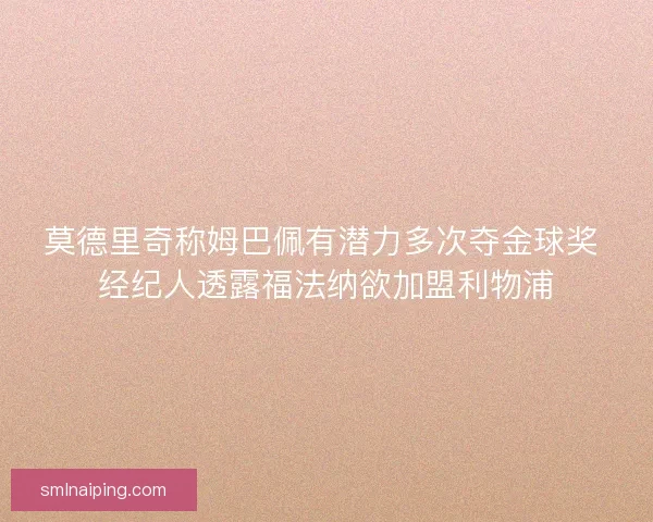 莫德里奇称姆巴佩有潜力多次夺金球奖 经纪人透露福法纳欲加盟利物浦