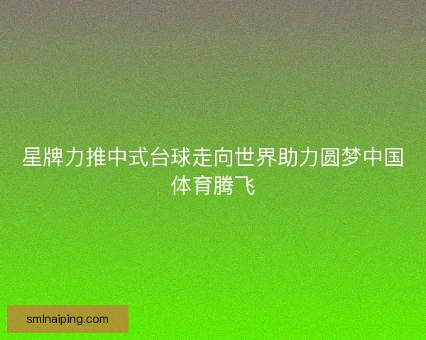 星牌力推中式台球走向世界助力圆梦中国体育腾飞